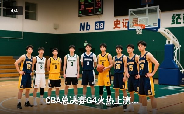 CBA总决赛G4火热上演，辽宁男篮加时险胜广东队夺赛点 - 4