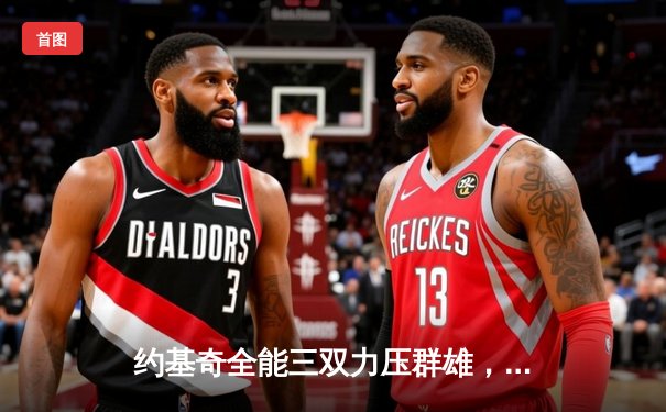 约基奇全能三双力压群雄，掘金抢七险胜森林狼晋级西决