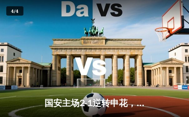 国安主场2-1逆转申花，张玉宁绝杀点燃工体激情 - 4