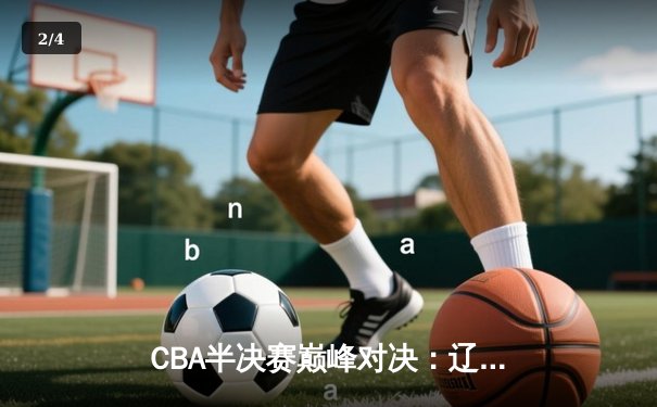 CBA半决赛巅峰对决：辽宁本钢加时险胜广东宏远，赵继伟砍30分准三双 - 2