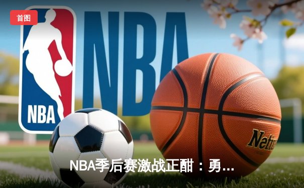 NBA季后赛激战正酣：勇士主场加时险胜湖人，库里狂砍44分创赛季新高