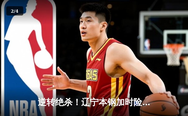 逆转绝杀！辽宁本钢加时险胜广东宏远 CBA半决赛迎史诗级对决 - 2