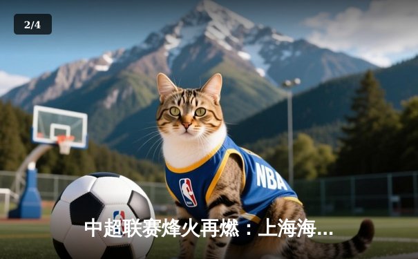 中超联赛烽火再燃：上海海港3-1力克山东泰山，武磊独中两元闪耀全场 - 2