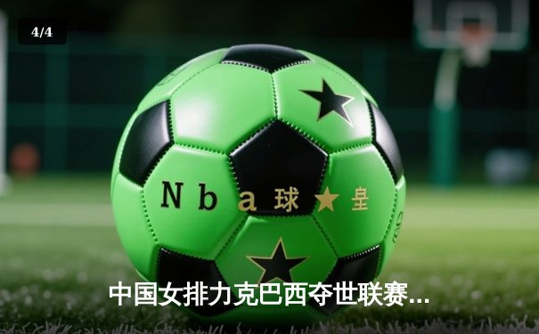 中国女排力克巴西夺世联赛冠军 朱婷狂砍28分率队逆转 - 4