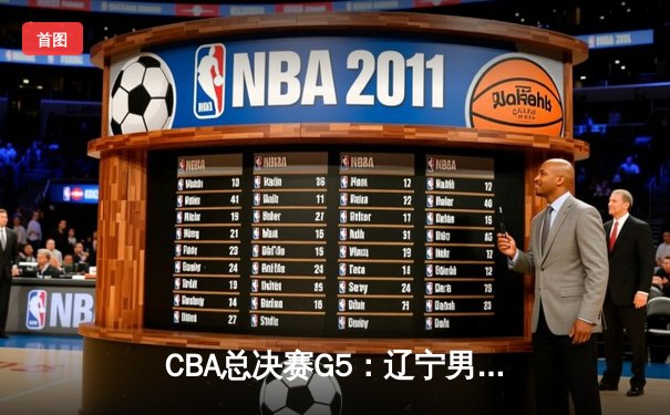 CBA总决赛G5：辽宁男篮加时险胜新疆 豪取三连冠伟业