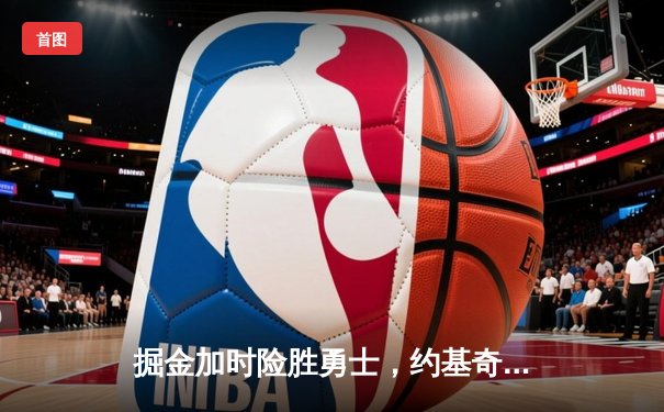 掘金加时险胜勇士，约基奇全能三双创历史纪录