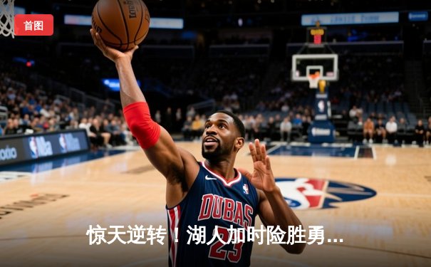 惊天逆转！湖人加时险胜勇士，詹姆斯三双主宰洛城德比