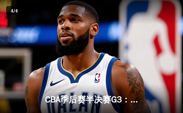 CBA季后赛半决赛G3：广东宏远加时险胜辽宁，周琦25+20统治内线 - 4