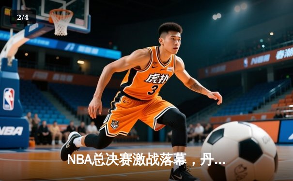 NBA总决赛激战落幕，丹佛掘金4-1击败迈阿密热火首夺总冠军 - 2