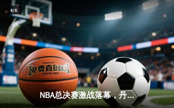 NBA总决赛激战落幕，丹佛掘金4-1击败迈阿密热火首夺总冠军 - 4
