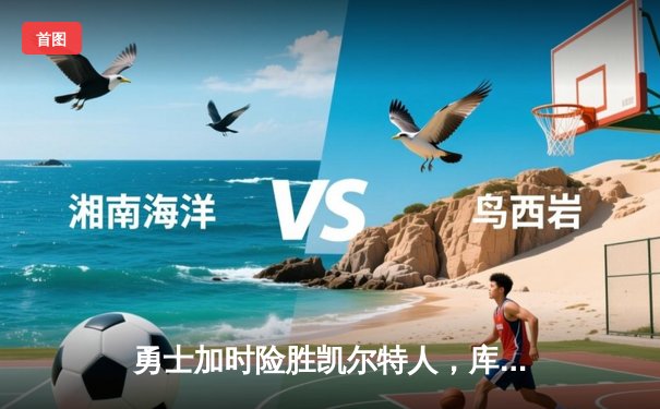 勇士加时险胜凯尔特人，库里40分创里程碑