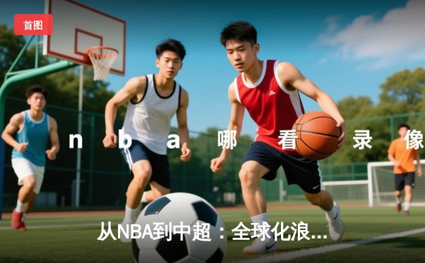 从NBA到中超：全球化浪潮下体育产业的变革与机遇