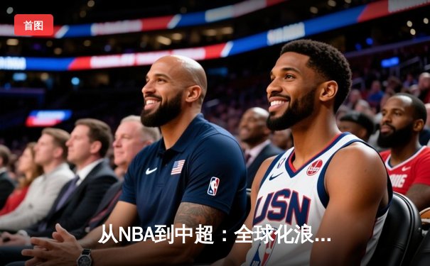 从NBA到中超：全球化浪潮下体育产业的变革与机遇