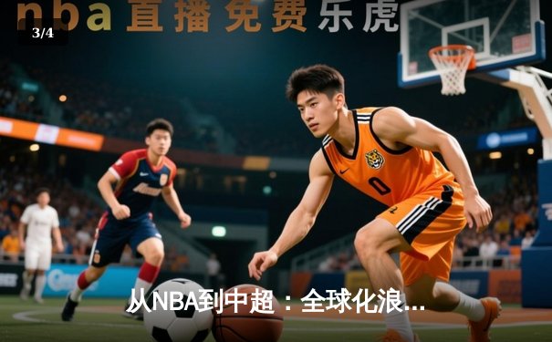 从NBA到中超：全球化浪潮下体育产业的变革与机遇 - 3