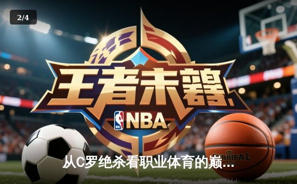 从C罗绝杀看职业体育的巅峰对决：技术与意志的完美融合 - 2